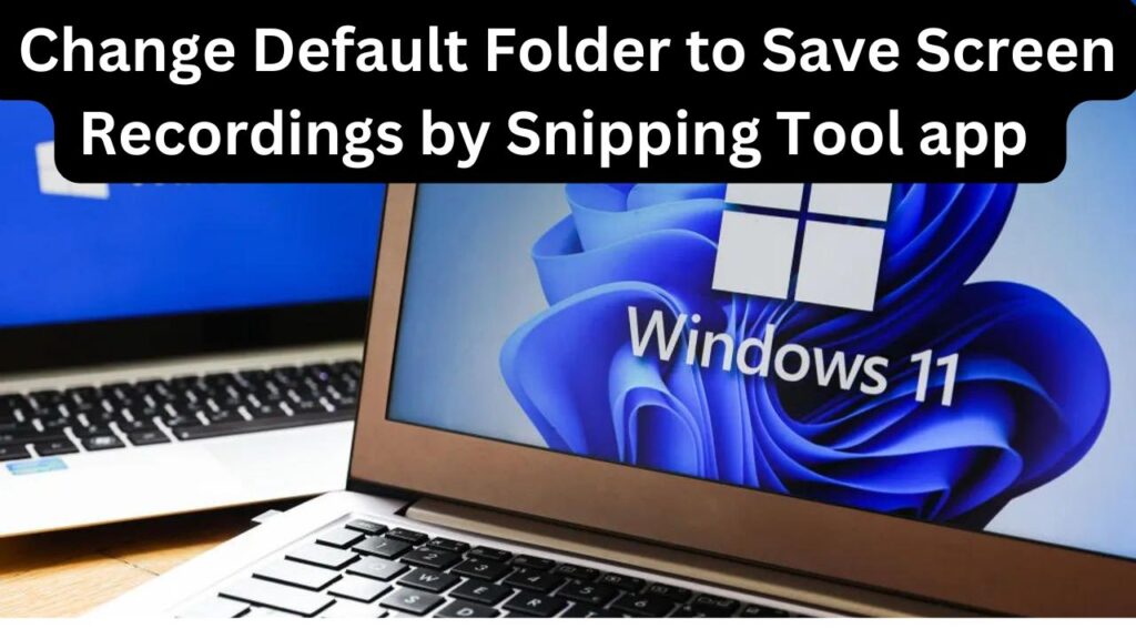 How To Change Default Folder To Save Screen Recordings By Snipping Tool ...